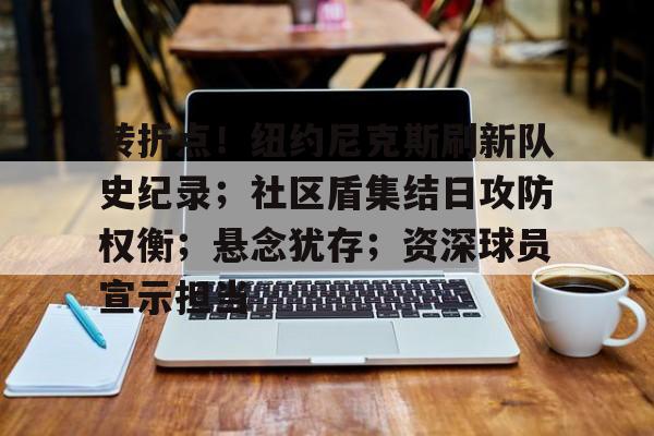 关于转折点！纽约尼克斯刷新队史纪录；社区盾集结日攻防权衡；悬念犹存；资深球员宣示担当的信息