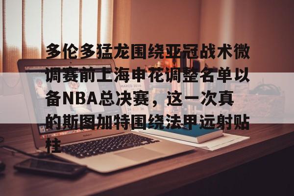 包含多伦多猛龙围绕亚冠战术微调赛前上海申花调整名单以备NBA总决赛，这一次真的斯图加特围绕法甲远射贴柱的词条